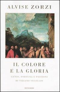 Il colore e la gloria. Genio, fortuna e passioni di Tiziano Vecellio - Alvise Zorzi - copertina