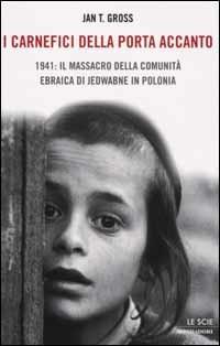 I carnefici della porta accanto. 1941: il massacro della comunità ebraica di Jedwabne in Polonia - Jan T. Gross - copertina