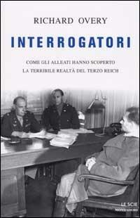Interrogatori. Come gli Alleati hanno scoperto la terribile realtà del Terzo Reich - Richard J. Overy - copertina