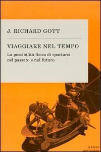 Viaggiare nel tempo. La possibilità fisica di spostarsi nel passato e nel futuro - J. Richard Gott - copertina