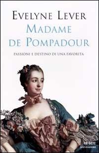 Madame de Pompadour. Passioni e destino di una favorita - Evelyne Lever - copertina