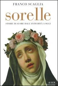 Sorelle. Storie di suore dall'antichità a oggi - Franco Scaglia - copertina