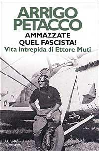 Ammazzate quel fascista! Vita intrepida di Ettore Muti - Arrigo Petacco - copertina