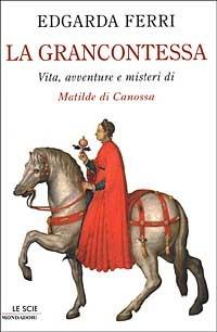 La Grancontessa. Vita, avventure e misteri di Matilde di Canossa - Edgarda Ferri - copertina