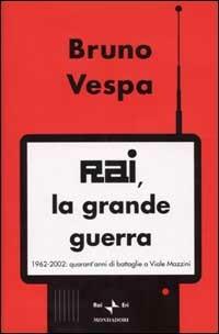 Rai, la grande guerra. 1962-2002: quarant'anni di battaglie a Viale Mazzini - Bruno Vespa - copertina