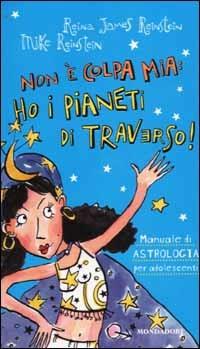 Non è colpa mia: ho i pianeti di traverso! Manuale di astrologia per adoloscenti - Reina J. Reinstein,Mike Reinstein - copertina