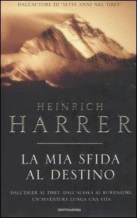 La mia sfida al destino. Dall'Eiger al Tibet. Dall'Alaska al Ruwenzori. Un'avventura lunga una vita - Heinrich Harrer - copertina