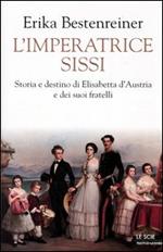 L' imperatrice Sissi. Storia e destino di Elisabetta d'Austria e dei suoi fratelli
