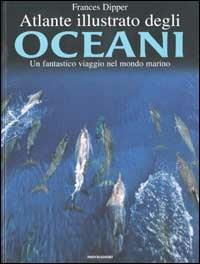 Atlante illustrato degli oceani. Un fantastico viaggio nel mondo marino - Frances Dipper - copertina