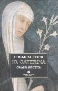 Io, Caterina. La vita di una donna, il mistero di una santa - Edgarda Ferri - copertina