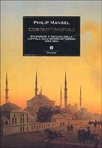 Costantinopoli. Splendore e declino della capitale dell'Impero ottomano 1453-1924 - Philip Mansel - copertina