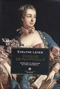 Madame de Pompadour. Passioni e destino di una favorita - Evelyne Lever - copertina