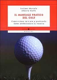 Il manuale pratico del golf. Come e dove iniziare a praticarlo. Come perfezionare la tecnica - Luciano Marsala,Alberto Viotti - copertina