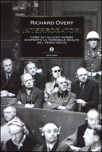Interrogatori. Come gli alleati hanno scoperto la terribile realtà del Terzo Reich - Richard J. Overy - copertina