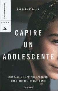 Capire un adolescente. Come cambia il cervello dei ragazzi fra i tredici e i diciotto anni - Barbara Strauch - copertina