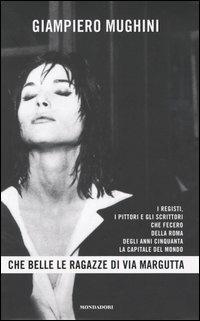 Che belle le ragazze di Via Margutta. I registi, i pittori e gli scrittori che fecero della Roma degli anni Cinquanta la capitale del mondo - Giampiero Mughini - copertina