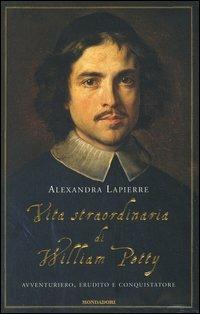 Vita straordinaria di William Petty. Avventuriero, erudito e conquistatore - Alexandra Lapierre - copertina