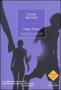 Urban Tribes. La generazione che sta ripensando amicizia, famiglia e matrimonio - Ethan Watters - copertina