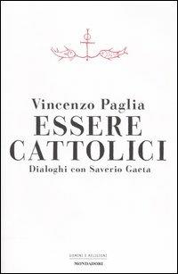 Essere cattolici. Dialoghi con Saverio Gaeta - Vincenzo Paglia,Saverio Gaeta - copertina