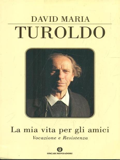 La mia vita per gli amici. Vocazione e resistenza - David Maria Turoldo - 2