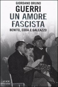 Un amore fascista. Benito, Edda e Galeazzo - Giordano Bruno Guerri - copertina