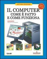 Il computer. Come è fatto e come funziona - Ron White,Timothy E. Downs - copertina