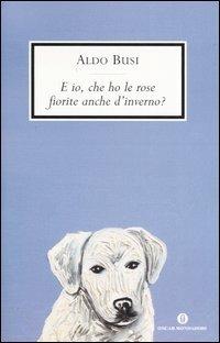 E io, che ho le rose fiorite anche d'inverno? Scrittura in viaggio - Aldo Busi - copertina