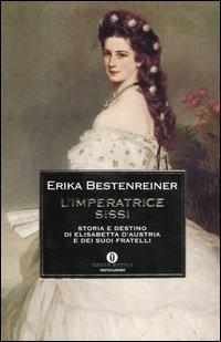 L' imperatrice Sissi. Storia e destino di Elisabetta d'Austria e dei suoi fratelli - Erika Bestenreiner - 2