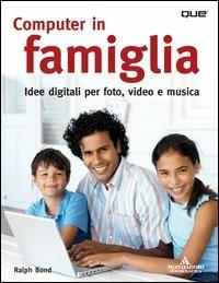 Computer in famiglia. Idee digitali per foto, video e musica - Ralph Bond - copertina