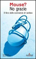 Mouse? No grazie. Il libro delle scorciatoie di tastiera