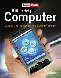 Il libro dei piccoli computer. Telefoni, GPS, notebook e altri dispositivi portatili - Kyle MacRae - copertina