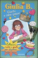 Giulia B. giochi e idee pazze. Collezioni, ricette e giochi per divertirsi tutto l'anno