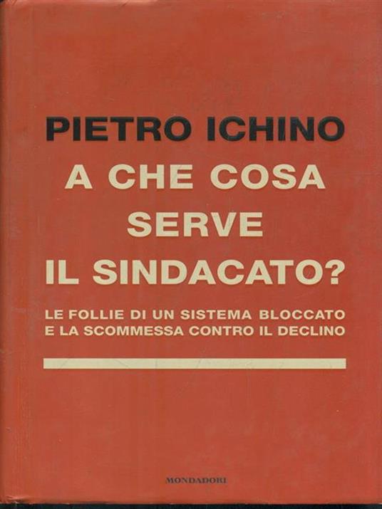 A che cosa serve il sindacato. Le follie di un sistema bloccato e la scommessa contro il declino - Pietro Ichino - 4