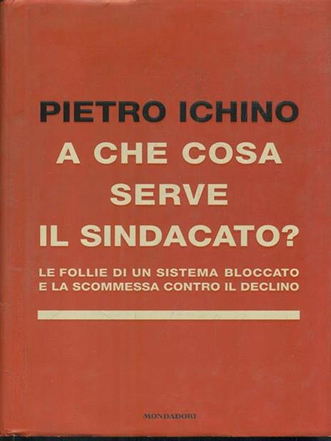 A che cosa serve il sindacato. Le follie di un sistema bloccato e la scommessa contro il declino - Pietro Ichino - 5