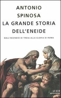 La grande storia dell'Eneide. Dall'incendio di Troia alla gloria di Roma - Antonio Spinosa - copertina