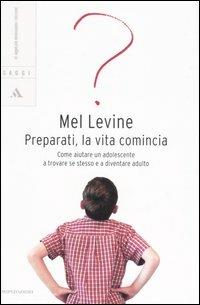 Preparati, la vita comincia. Come aiutare un adolescente a trovare se stesso e a diventare adulto - Mel Levine - copertina