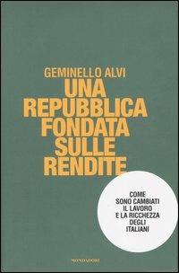 Una repubblica fondata sulle rendite. Come sono cambiati il lavoro e la ricchezza degli italiani - Geminello Alvi - copertina