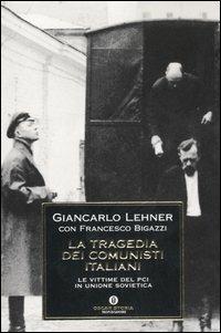 La tragedia dei comunisti italiani. Le vittime del PCI in Unione Sovietica - Giancarlo Lehner,Francesco Bigazzi - copertina