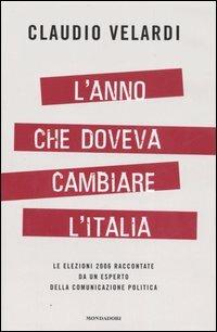 L' anno che doveva cambiare l'Italia. Le elezioni 2006 raccontate da un esperto della comunicazione politica - Claudio Velardi - copertina