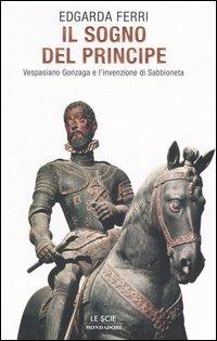 Il sogno del principe. Vespasiano Gonzaga e l'invenzione di Sabbioneta - Edgarda Ferri - copertina