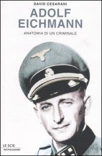 Adolf Eichmann. Anatomia di un criminale - David Cesarani - copertina