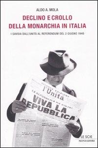 Declino e crollo della monarchia in Italia. I Savoia al referendum del 2 giugno 1946 - Aldo A. Mola - copertina