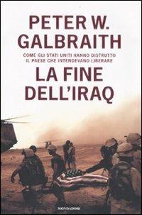 La fine dell'Iraq. Come gli Stati Uniti hanno distrutto il paese che intendevano liberare - Peter W. Galbraith - copertina