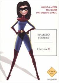 Il fattore D. Perché il lavoro delle donne farà crescere l'Italia - Maurizio Ferrera - copertina