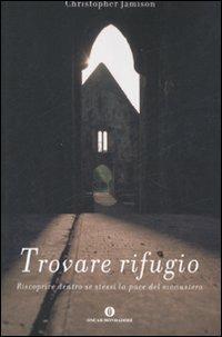 Trovare rifugio. Riscoprire dentro se stessi la pace del monastero - Christopher Jamison - copertina