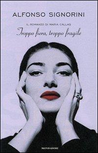 Troppo fiera, troppo fragile. Il romanzo della Callas - Alfonso Signorini - copertina