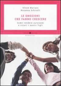 Libro Le emozioni che fanno crescere. Come rendere autonomi e sicuri i nostri figli Rosanna Schiralli Ulisse Mariani
