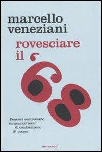 Rovesciare il '68. Pensieri contromano su quarant'anni di conformismo di massa - Marcello Veneziani - copertina