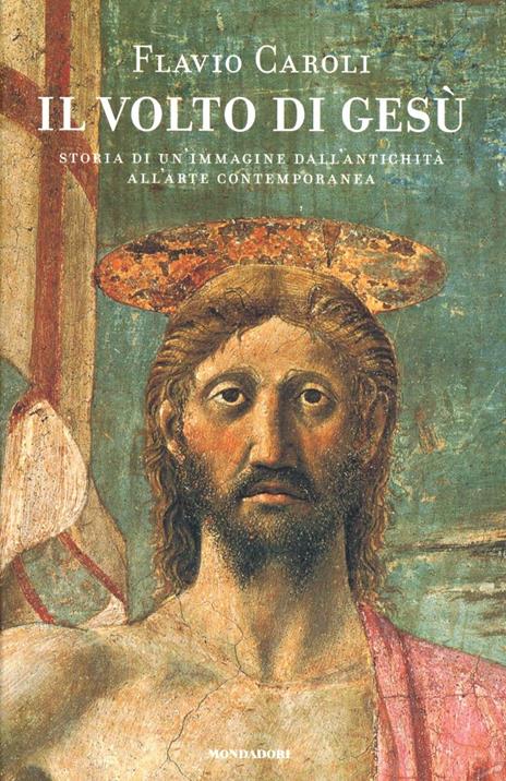 Il volto di Gesù. Storia di un'immagine dall'antichità all'arte contemporanea - Flavio Caroli - copertina
