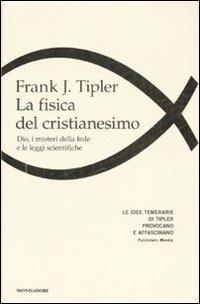 La fisica del cristianesimo. Dio, i misteri della fede e le leggi scientifiche - Frank J. Tipler - copertina